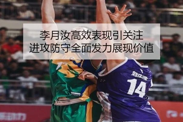 李月汝高效表现引关注 进攻防守全面发力展现价值